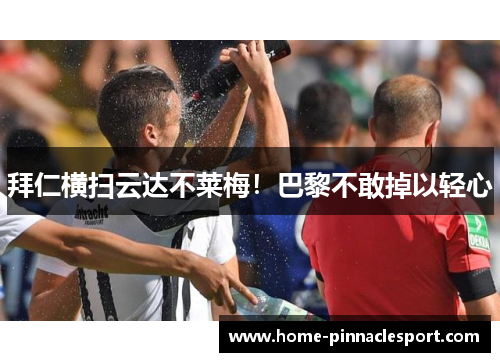 拜仁横扫云达不莱梅！巴黎不敢掉以轻心